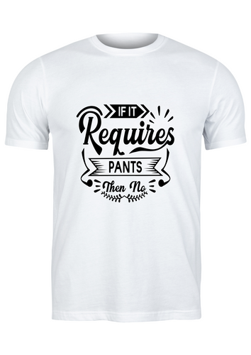 Unisex T Shirt Printed If It Requires Pants Then No
