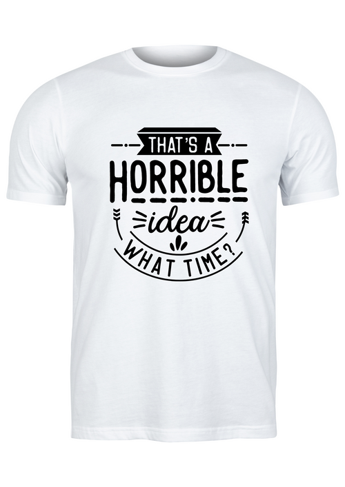 Unisex T Shirt Printed Horrible Idea What Time
